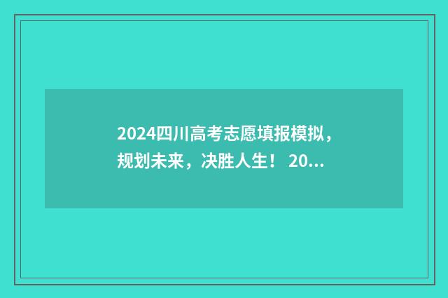 2024四川高考志愿填报模拟，规划未来，决胜人生！ 2024四川高考志愿填报网址