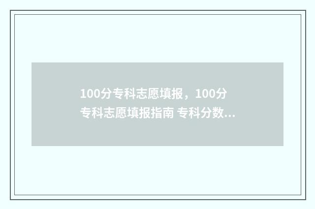 100分专科志愿填报，100分专科志愿填报指南 专科分数线怎么才一百多分