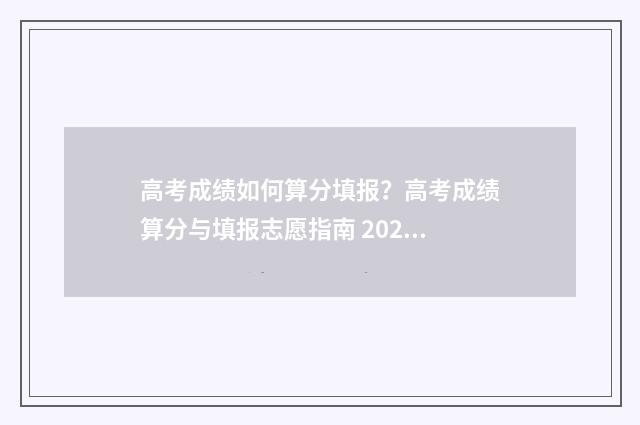 高考成绩如何算分填报？高考成绩算分与填报志愿指南 2021高考成绩计算方法