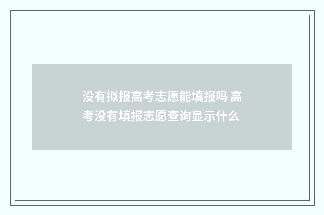没有拟报高考志愿能填报吗 高考没有填报志愿查询显示什么