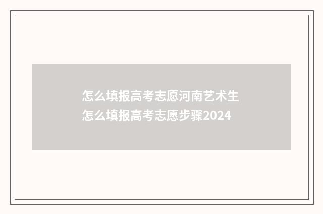怎么填报高考志愿河南艺术生 怎么填报高考志愿步骤2024