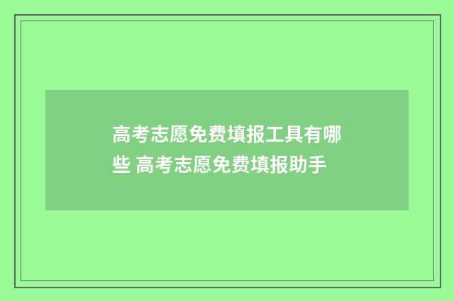 高考志愿免费填报工具有哪些 高考志愿免费填报助手