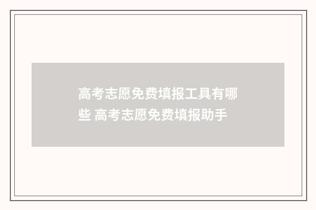 高考志愿免费填报工具有哪些 高考志愿免费填报助手