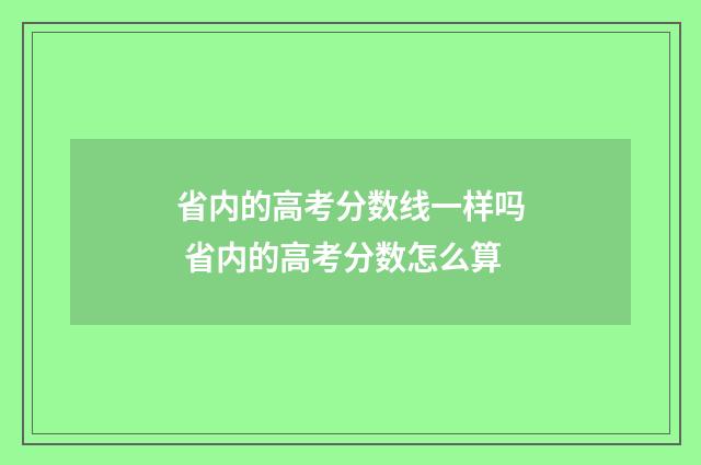 省内的高考分数线一样吗 省内的高考分数怎么算