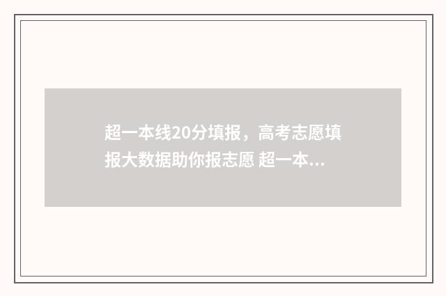 超一本线20分填报，高考志愿填报大数据助你报志愿 超一本线20多分