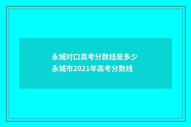 永城对口高考分数线是多少 永城市2021年高考分数线