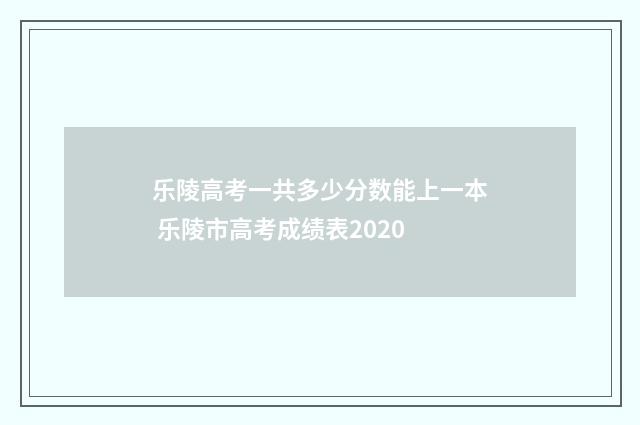 乐陵高考一共多少分数能上一本 乐陵市高考成绩表2020