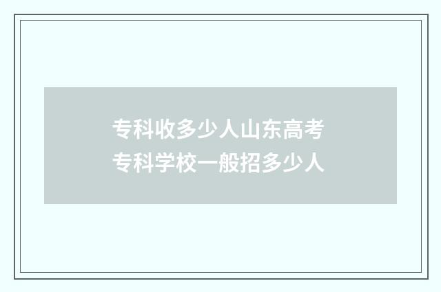 专科收多少人山东高考 专科学校一般招多少人