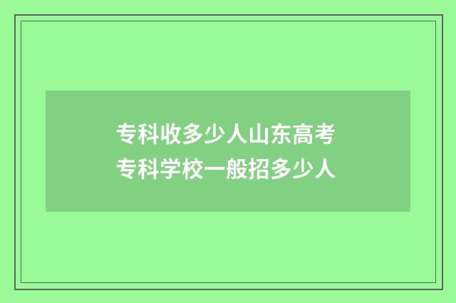专科收多少人山东高考 专科学校一般招多少人