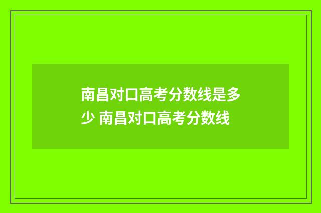南昌对口高考分数线是多少 南昌对口高考分数线
