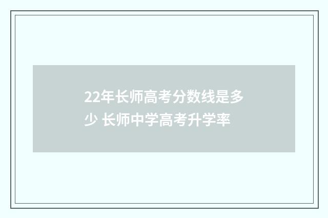 22年长师高考分数线是多少 长师中学高考升学率