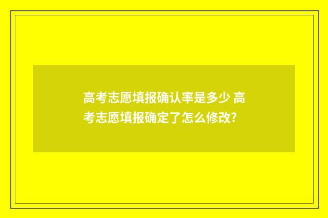高考志愿填报确认率是多少 高考志愿填报确定了怎么修改?