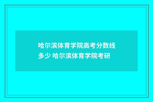 哈尔滨体育学院高考分数线多少 哈尔滨体育学院考研