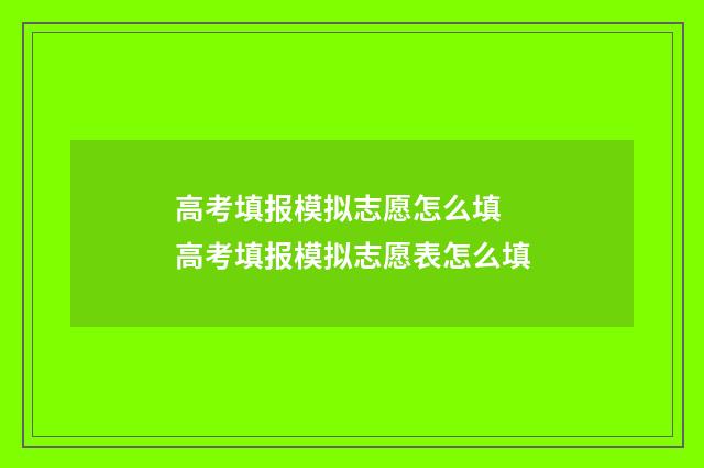 高考填报模拟志愿怎么填 高考填报模拟志愿表怎么填