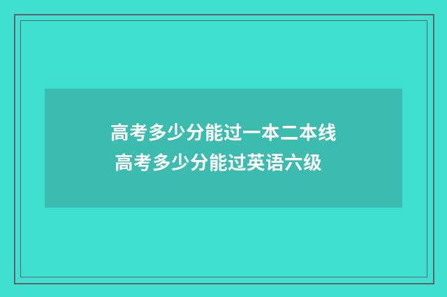 高考多少分能过一本二本线 高考多少分能过英语六级