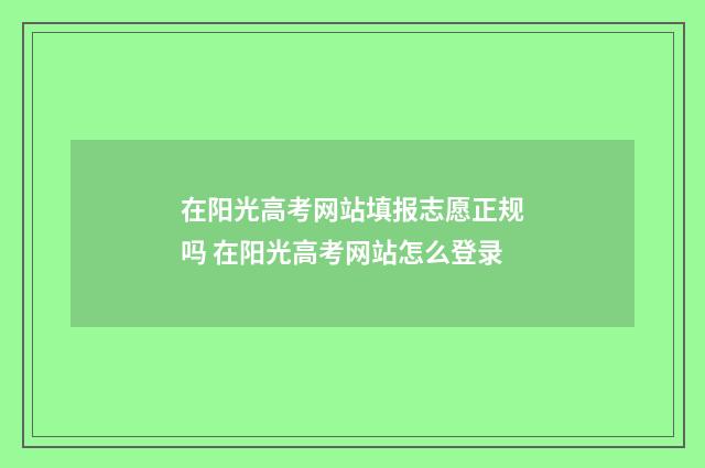 在阳光高考网站填报志愿正规吗 在阳光高考网站怎么登录