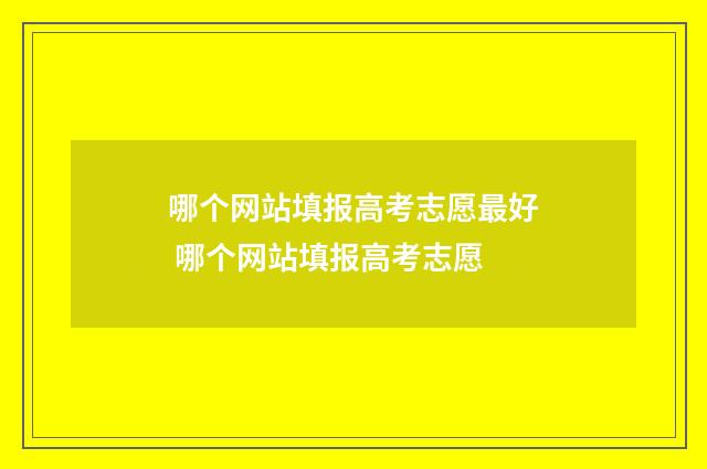 哪个网站填报高考志愿最好 哪个网站填报高考志愿
