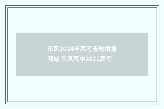 东风2024年高考志愿填报网站 东风高中2021高考