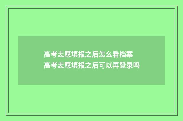 高考志愿填报之后怎么看档案 高考志愿填报之后可以再登录吗