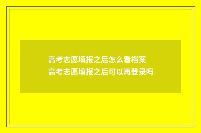 高考志愿填报之后怎么看档案 高考志愿填报之后可以再登录吗