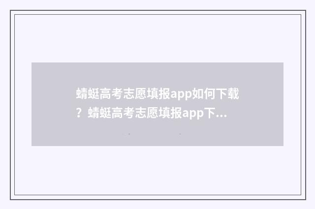 蜻蜓高考志愿填报app如何下载？蜻蜓高考志愿填报app下载与使用指南 蜻蜓高考志愿填报APP