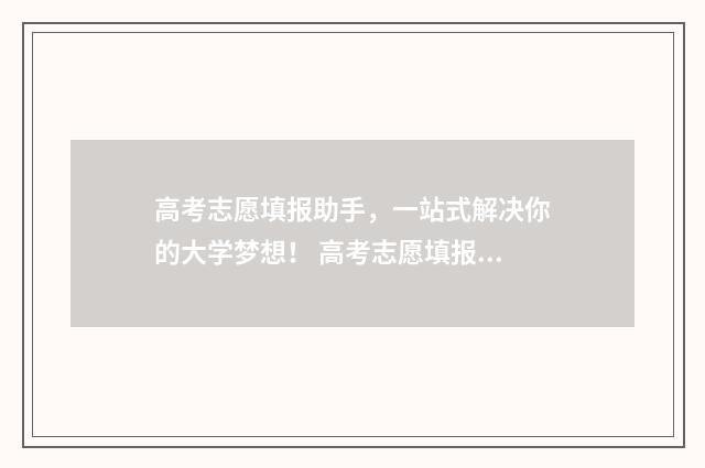 高考志愿填报助手，一站式解决你的大学梦想！ 高考志愿填报助手免费