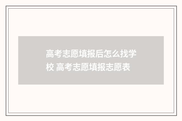 高考志愿填报后怎么找学校 高考志愿填报志愿表