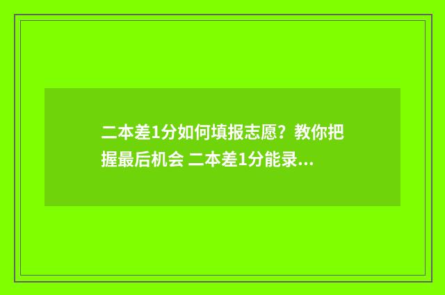 二本差1分如何填报志愿？教你把握最后机会 二本差1分能录取吗