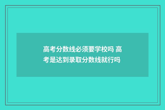 高考分数线必须要学校吗 高考是达到录取分数线就行吗