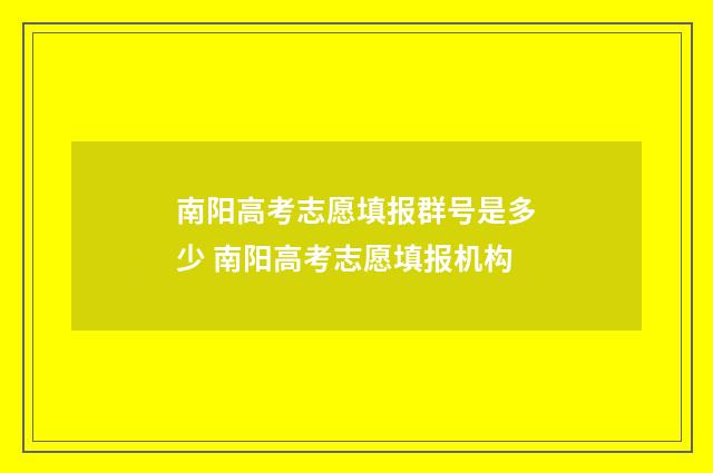 南阳高考志愿填报群号是多少 南阳高考志愿填报机构