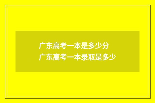广东高考一本是多少分 广东高考一本录取是多少