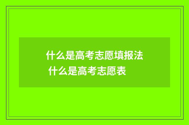 什么是高考志愿填报法 什么是高考志愿表