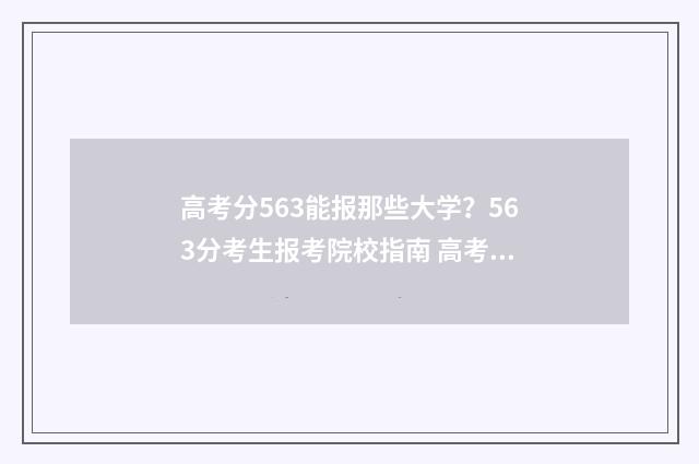 高考分563能报那些大学？563分考生报考院校指南 高考563分能报什么学校