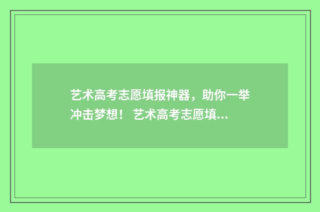 艺术高考志愿填报神器，助你一举冲击梦想！ 艺术高考志愿填报模拟