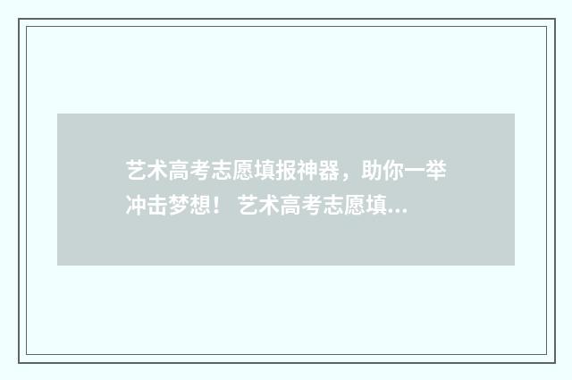 艺术高考志愿填报神器，助你一举冲击梦想！ 艺术高考志愿填报模拟