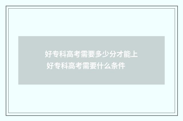 好专科高考需要多少分才能上 好专科高考需要什么条件