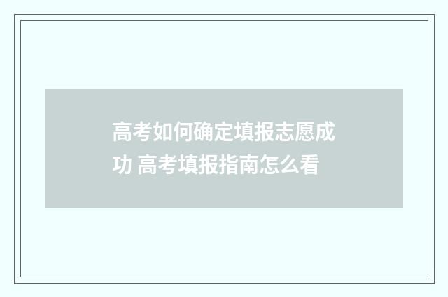 高考如何确定填报志愿成功 高考填报指南怎么看