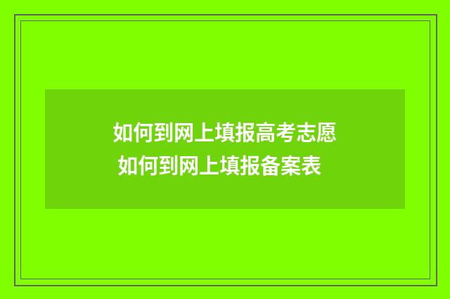 如何到网上填报高考志愿 如何到网上填报备案表