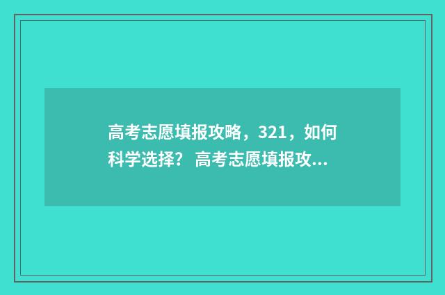 高考志愿填报攻略，321，如何科学选择？ 高考志愿填报攻略湖南