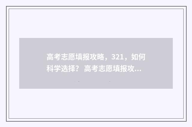 高考志愿填报攻略，321，如何科学选择？ 高考志愿填报攻略湖南