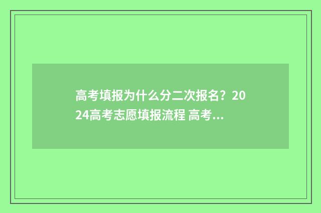 高考填报为什么分二次报名？2024高考志愿填报流程 高考填报为什么要服从调剂