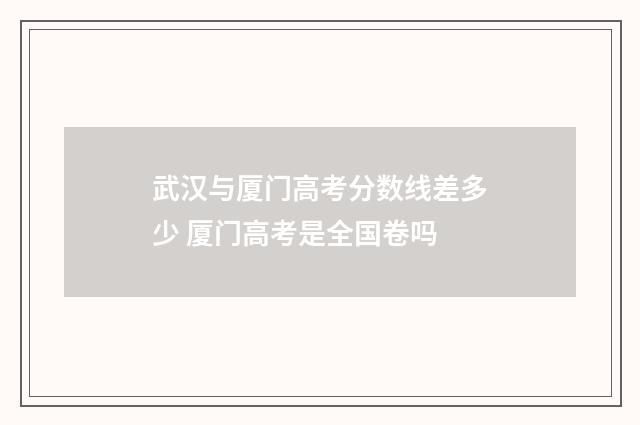 武汉与厦门高考分数线差多少 厦门高考是全国卷吗