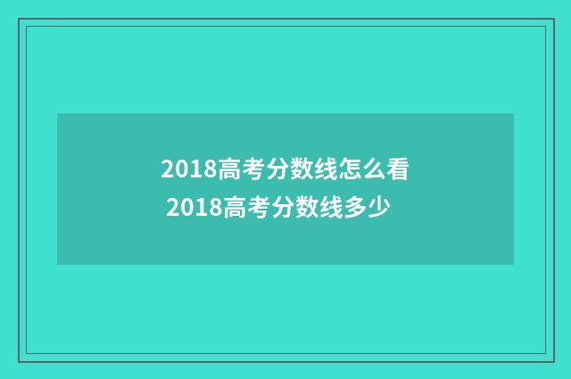 2018高考分数线怎么看 2018高考分数线多少
