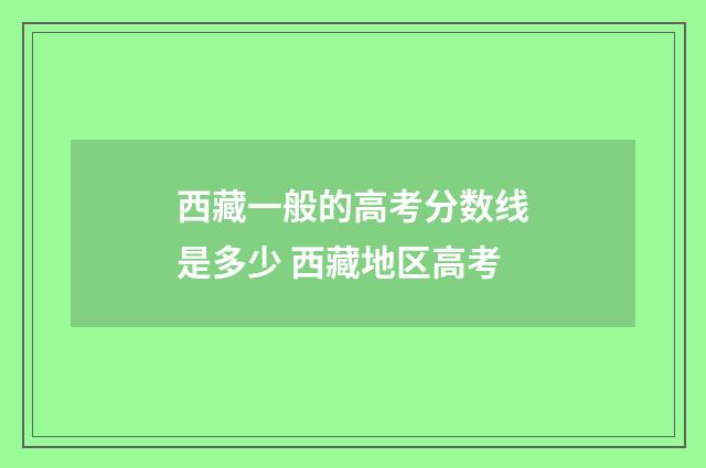 西藏一般的高考分数线是多少 西藏地区高考