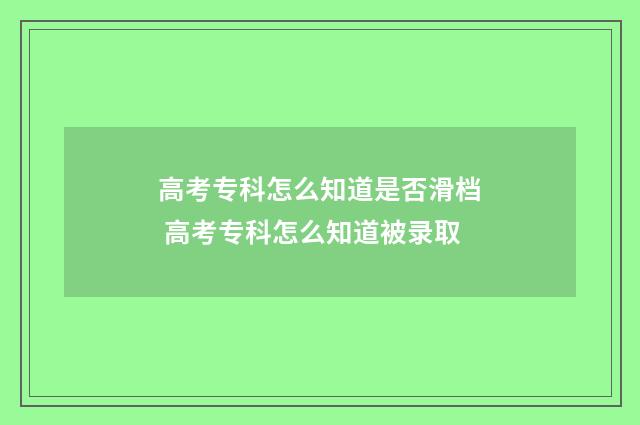 高考专科怎么知道是否滑档 高考专科怎么知道被录取