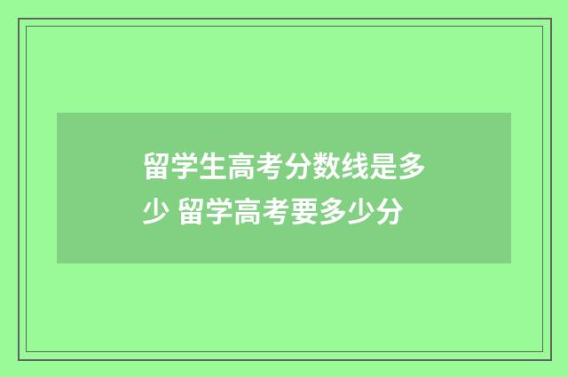 留学生高考分数线是多少 留学高考要多少分