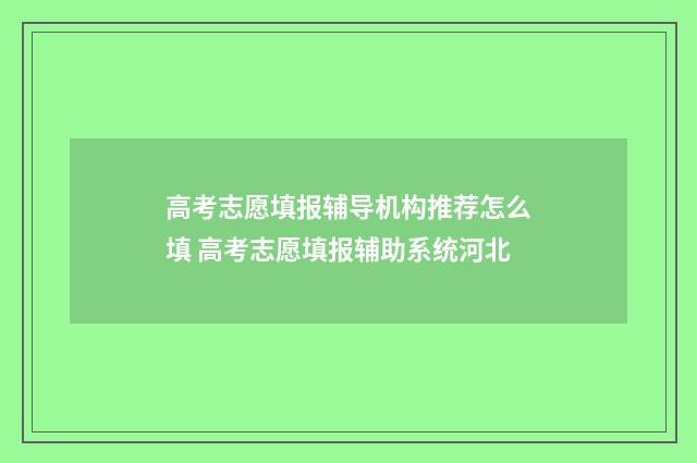 高考志愿填报辅导机构推荐怎么填 高考志愿填报辅助系统河北