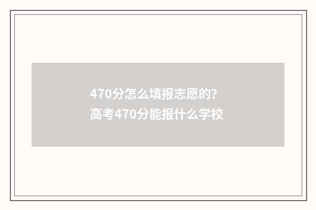 470分怎么填报志愿的？ 高考470分能报什么学校