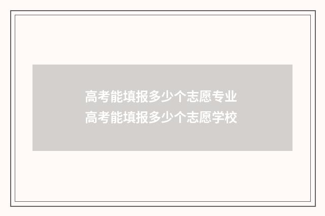 高考能填报多少个志愿专业 高考能填报多少个志愿学校