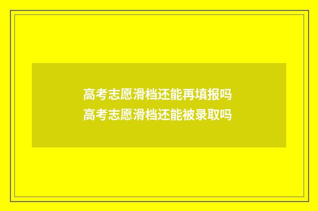 高考志愿滑档还能再填报吗 高考志愿滑档还能被录取吗